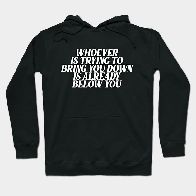 whoever is trying to bring you down is already below you Hoodie by Ericokore